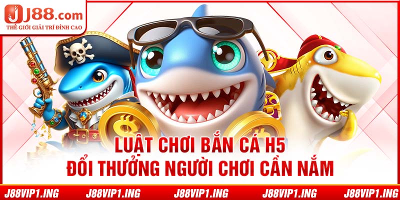 Luật chơi bắn cá H5 đổi thưởng người chơi cần nắm